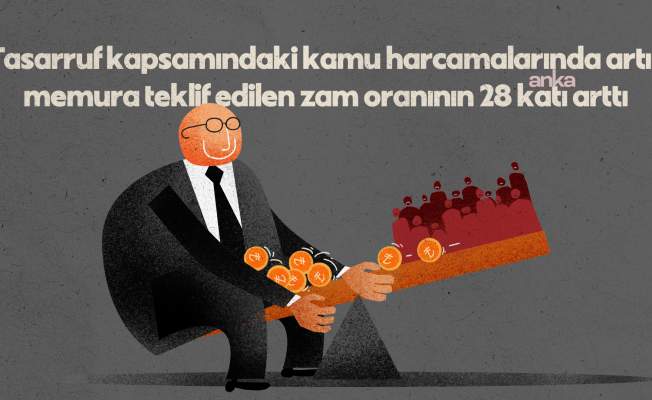 "Bütçede para yok" diye memur ve emekliye yüzde 11 zam teklif edilirken, tasarruf kapsamındaki harcamalarda yüzde 280 artış