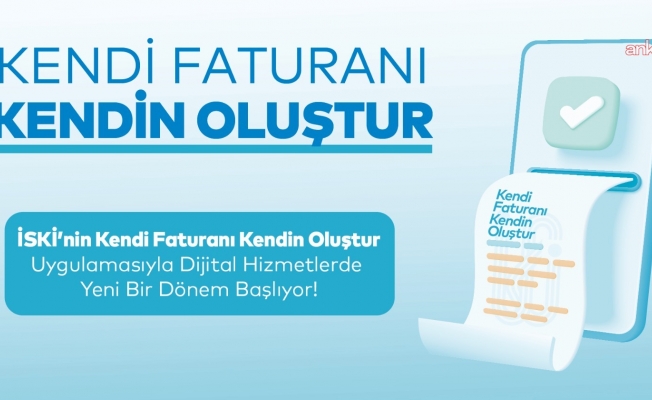 İSKİ’den yeni dijital hizmet: “Kendi faturanı kendin oluştur”