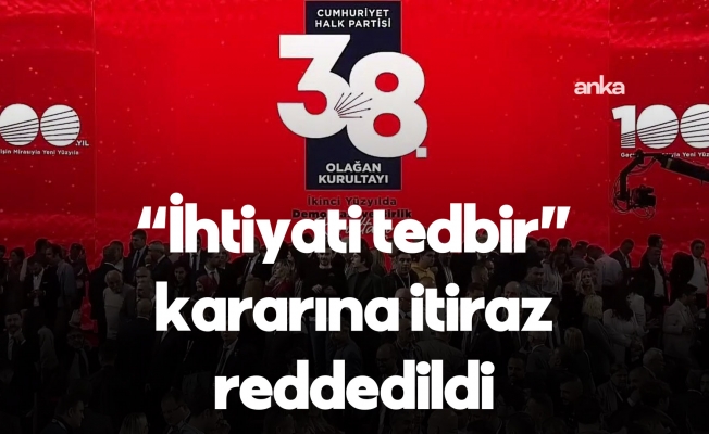 Ankara Bölge Adliye Mahkemesi 36. Hukuk Dairesi, CHP'nin "ihtiyati tedbir" kararına yaptığı itirazı reddetti