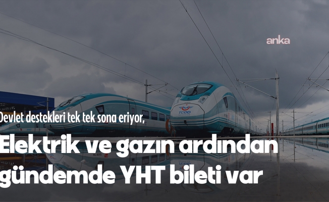 Devlet destekleri tek tek sona eriyor, gündemde YHT bileti var