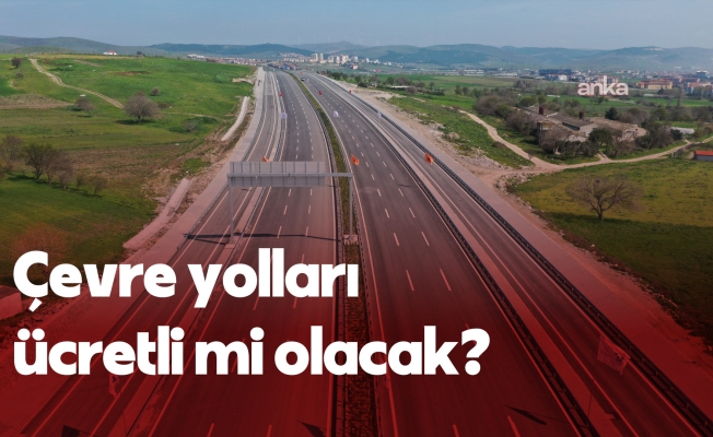 Çevre yolları ücretli mi olacak?... Bakanlık kaynakları: “Çevre yolları özelleştirilmeyecek, ücretsiz olmaya devam edecek“