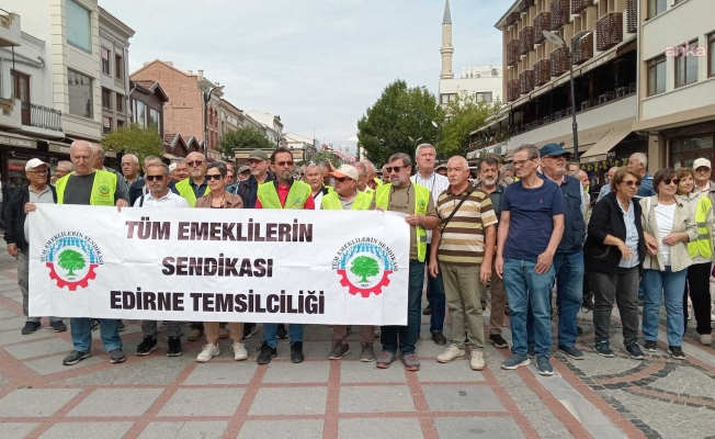 Edirne'de emeklilerden eylem: Seyyanen zam bütün emeklilere verilmelidir