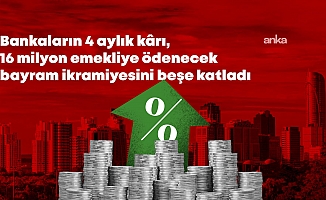 Yüksek faiz banka karlarını şahlandırdı. Bankaların 4 aylık karı 16 milyon emekliye ödenecek bayram ikramiyesini 5'e katladı